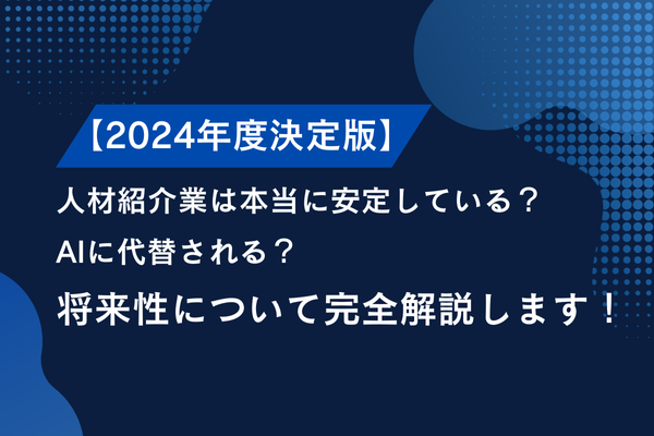 【2024年度決定版】人材紹介業は本当に安定している？AIに代替される？将来性について完全解説します！