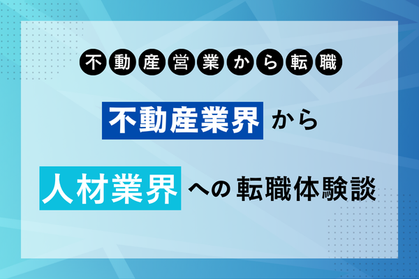 【不動産営業から転職】不動産業界から人材業界への転職体験談