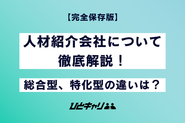 【完全保存版】人材紹介会社について徹底解説！総合型、特化型の違いは？