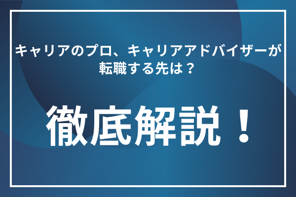 キャリアのプロ、キャリアアドバイザーが転職する先は？徹底解説！