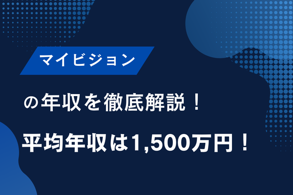 マイビジョンの年収を徹底解説！平均年収は1,500万円！