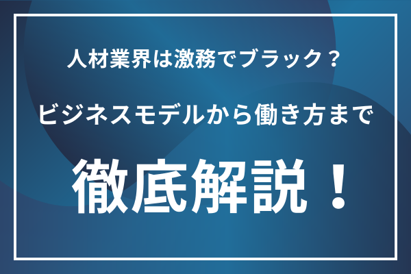 人材業界は激務でブラック？ビジネスモデルから働き方まで徹底解説！