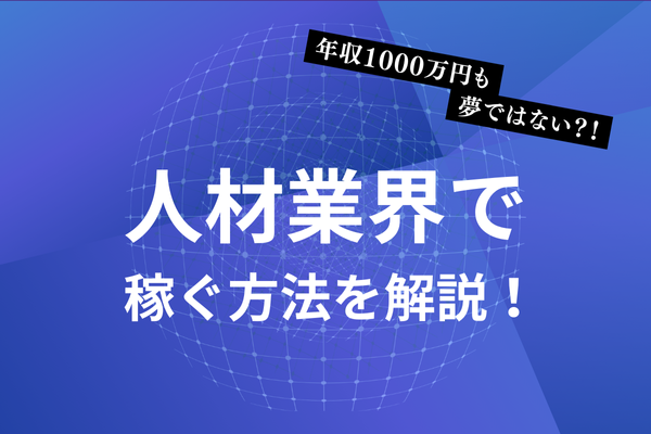 年収1000万円も夢ではない?！人材業界で稼ぐ方法を解説！