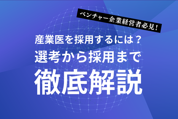 ベンチャー企業経営者必見!産業医を採用するには？選考から採用まで徹底解説