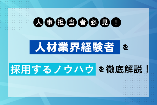 人事担当者必見！人材業界経験者を採用するノウハウを徹底解説！