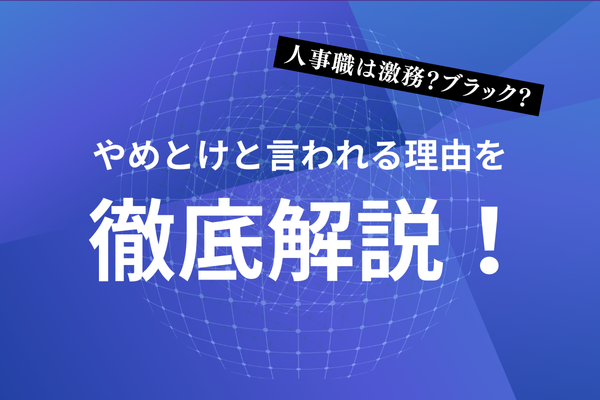 人事職は激務？ブラック？やめとけと言われる理由を徹底解説！