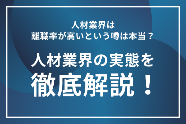 人材業界は離職率が高いという噂は本当？人材業界の実態を徹底解説！