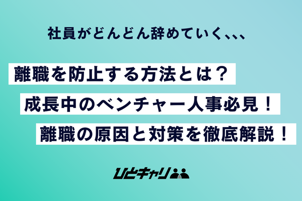 社員がどんどん辞めていく、、、離職を防止する方法とは？成長中のベンチャー人事必見！離職の原因と対策を徹底解説！