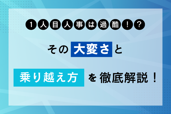 1人目人事は過酷!? その大変さと乗り越え方を徹底解説！