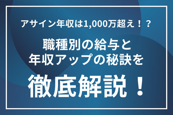 アサイン年収は1,000万超え！？職種別の給与と年収アップの秘訣を徹底解説！