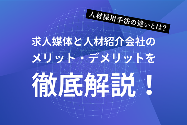 人材採用手法の違いとは？求人媒体と人材紹介会社のメリット・デメリットを徹底解説！