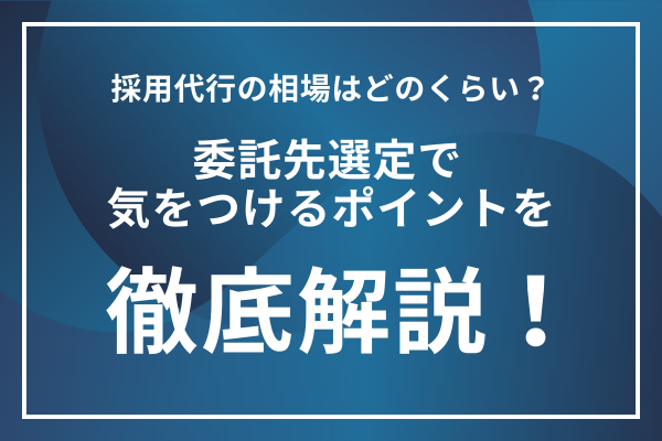 採用代行の相場はどのくらい?委託先選定で気をつけるポイントを徹底解説!