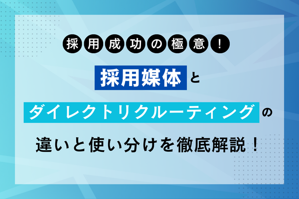 採用成功の極意! 採用媒体とダイレクトリクルーティングの違いと使い分けを徹底解説!