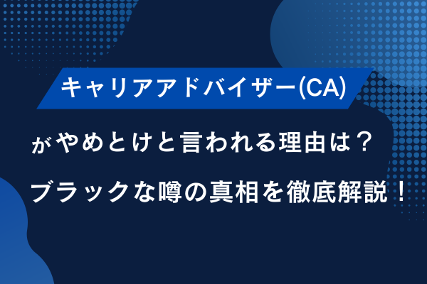 キャリアアドバイザー(CA)がやめとけと言われる理由は？ブラックな噂の真相を徹底解説！