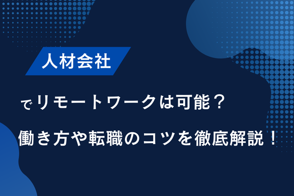 人材会社でリモートワークは可能？働き方や転職のコツを徹底解説！