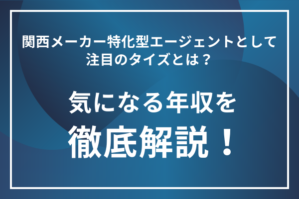 関西メーカー特化型エージェントとして注目のタイズとは？気になる年収を徹底解説！