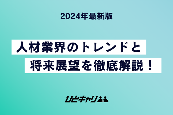 【2024年最新版】人材業界のトレンドと将来展望を徹底解説！