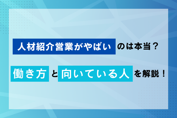 人材紹介営業がやばいのは本当？働き方と向いている人を解説！