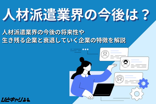 人材派遣業界の今後とは?生き残る企業と衰退する企業の違いを解説します