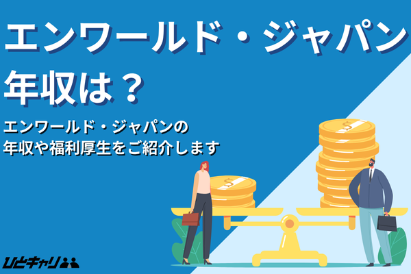 エンワールド・ジャパンの平均年収を徹底解説!インセンティブ制度や福利厚生を解説
