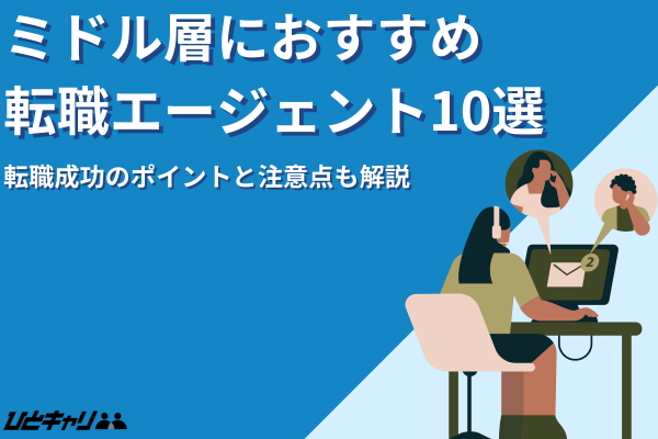 【2025最新】ミドル層におすすめの転職エージェント10選｜成功のポイントと注意点も解説