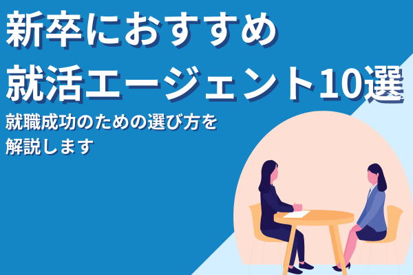 新卒におすすめのエージェント10選｜就職を成功に導く選び方も解説