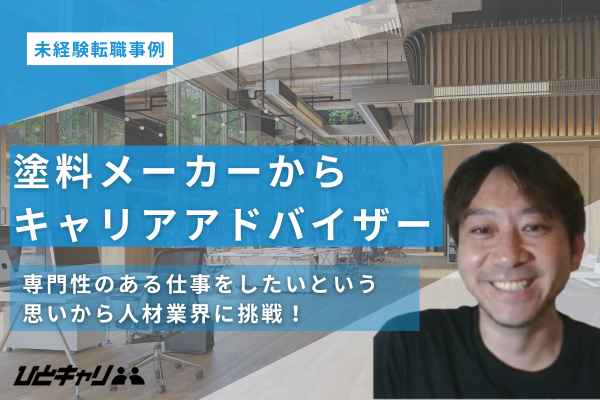 【塗料メーカーから人材業界】未経験からキャリアアドバイザーへ！「第2のキャリア」のスタートとなった今回の転職エピソードを取材しました