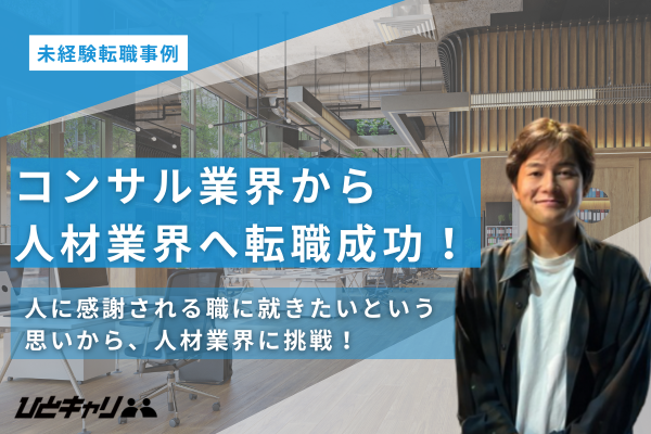 【コンサル職から人材業界へ】未経験転職成功談を取材しました
