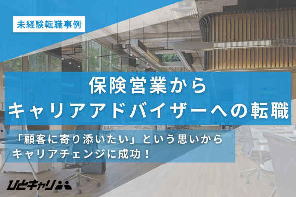 【保険営業からキャリアアドバイザー】「顧客の悩みに寄り添いたい」思いを胸に新たなキャリアを切り開いた転職事例をご紹介