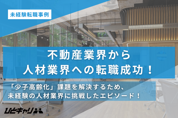 【不動産業界から人材業界】今までのスキルを生かし人材業界へ！30代から未経験業界へ挑戦する転職エピソードを取材しました