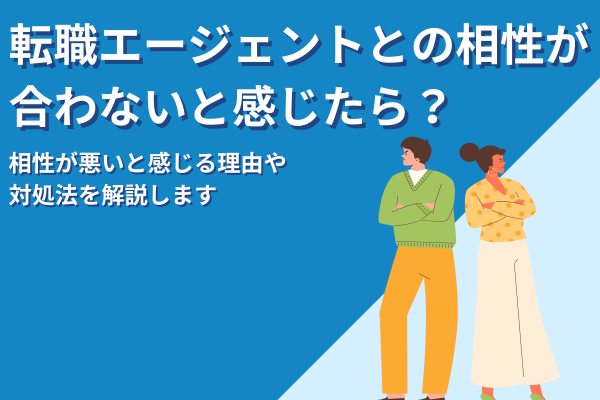 転職エージェントとの相性が合わないと感じたら？よくある理由や対処法を解説