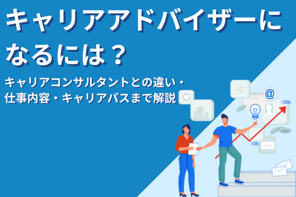 キャリアアドバイザーになるには？キャリアコンサルタントとの違い・仕事内容・キャリアパスまで解説